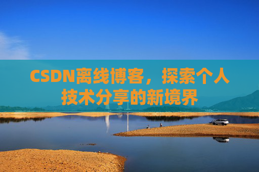 CSDN离线博客，探索个人技术分享的新境界