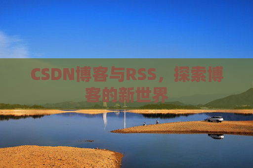 CSDN博客与RSS，探索博客的新世界