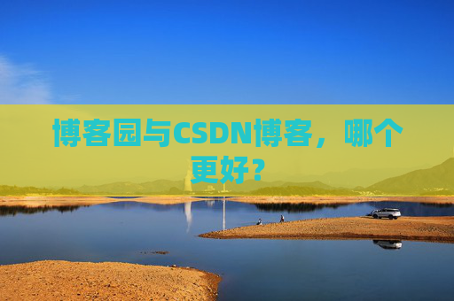 博客园与CSDN博客，哪个更好？