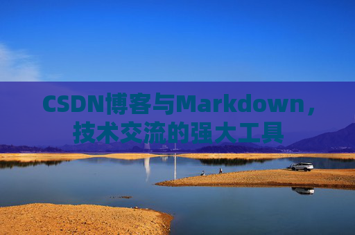 CSDN博客与Markdown，技术交流的强大工具